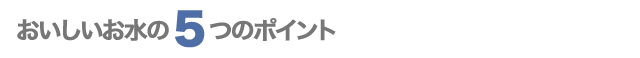 おいしいお水の5つのポイント