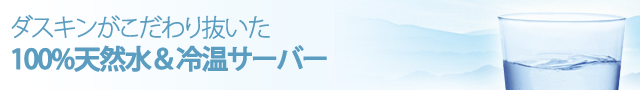ダスキンがこだわり抜いた 100%天然水＆冷温サーバー